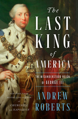 The Last King of America: The Misunderstood Reign of George III By Andrew Roberts Cover Image