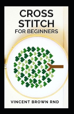 Cross Stitch for Beginners: All You Need To Know About Cross Stitch  Designing And Mastering (Paperback) 