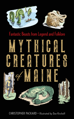 Mythical Creatures of Maine: Fantastic Beasts from Legend and Folklore By Christopher Packard, Dan Kirchoff (Illustrator) Cover Image