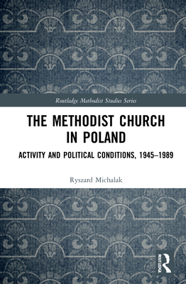The Methodist Church in Poland: Activity and Political Conditions, 1945-1989 (Routledge Methodist Studies) By Ryszard Michalak Cover Image