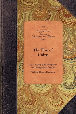 The Plan of Union: Or, a History of the Presbyterian and Congregational Churches of the Western Reserve; With Biographical Sketches of th (Amer Philosophy) By William Kennedy (Abridged by) Cover Image