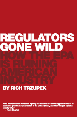Regulators Gone Wild: How the EPA Is Ruining American Industry By Rich Trzupek Cover Image