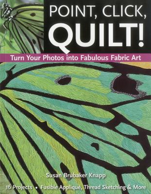 Point, Click, Quilt! Turn Your Photos into Fabulous Fabric Art - Print-On-Demand Edition Cover Image