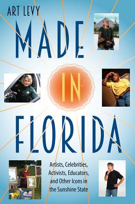 Made in Florida: Artists, Celebrities, Activists, Educators, and Other Icons in the Sunshine State By Art Levy Cover Image
