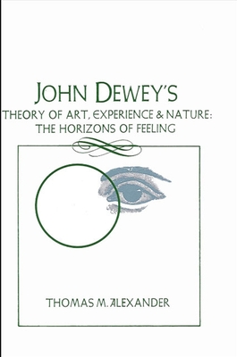 John Dewey's Theory of Art, Experience, and Nature: The Horizons of Feeling (Suny Philosophy)
