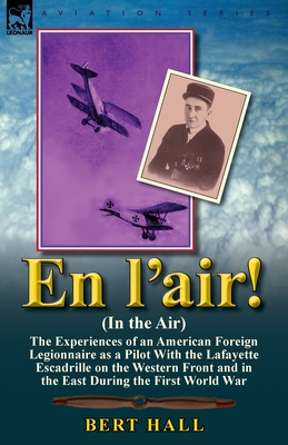 En l'air! (In the Air): the Experiences of an American Foreign Legionnaire as a Pilot With the Lafayette Escadrille on the Western Front and i By Bert Hall Cover Image
