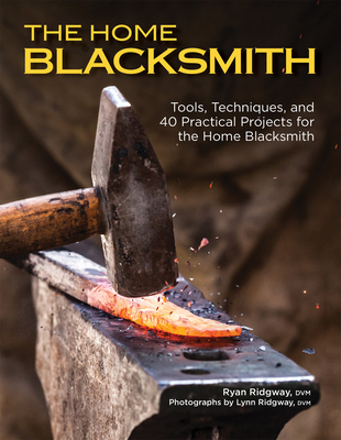 The Home Blacksmith: Tools, Techniques, and 40 Practical Projects for the Home Blacksmith By Ryan Ridgway Cover Image