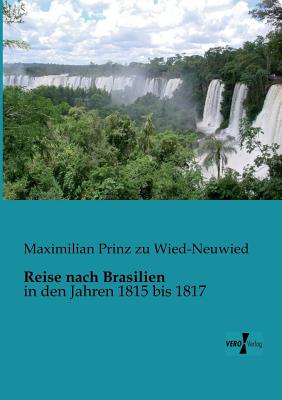 Reise nach Brasilien: in den Jahren 1815 bis 1817 By Maximilian Prinz Zu Wied-Neuwied Cover Image