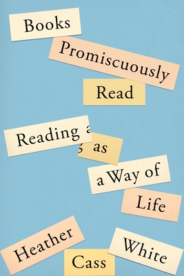 Books Promiscuously Read: Reading as a Way of Life By Heather Cass White Cover Image