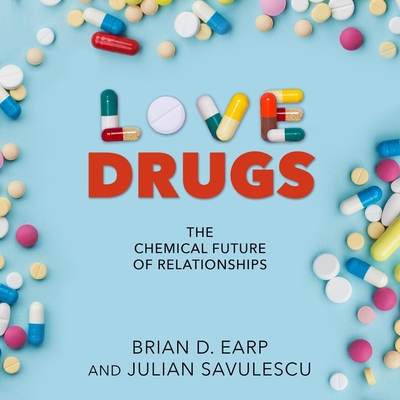 Love Drugs Lib/E: The Chemical Future of Relationships By Brian D. Earp, Brian D. Earp (Read by), Julian Savulescu Cover Image