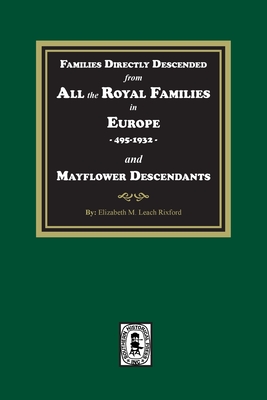 Families Directly Descended from All the Royal Families in Europe, 495-19323 and Mayflower Descendants By Elizabeth M. Rixford Cover Image