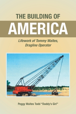 The Building of America: Lifework of Tommy Waites Dragline Operator By Peggy Waites Todd Daddy's Girl Cover Image