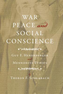 War, Peace, and Social Conscience: Guy F. Hershberger and Mennonite Ethics (Studies in Anabaptist and Mennonite History #45) By Theron F. Schlabach Cover Image
