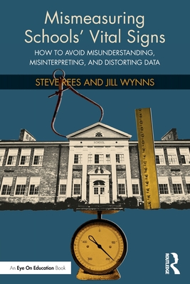 Mismeasuring Schools' Vital Signs: How to Avoid Misunderstanding, Misinterpreting, and Distorting Data By Steve Rees, Jill Wynns Cover Image
