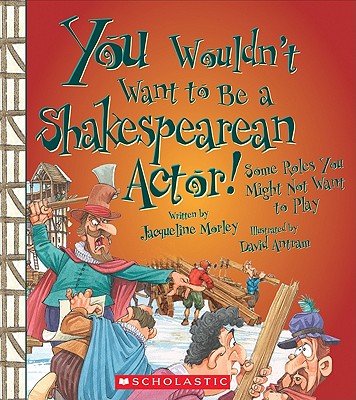 You Wouldn't Want to Be a Shakespearean Actor!: Some Roles You Might Not Want to Play (You Wouldn't Want To...) By Jacqueline Morley, David Antram (Illustrator), David Salariya (Created by) Cover Image
