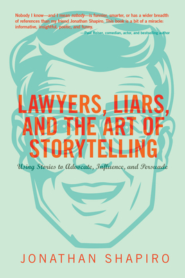 Lawyers, Liars, and the Art of Storytelling: Using Stories to Advocate, Influence, and Persuade By Jonathan Shapiro Cover Image