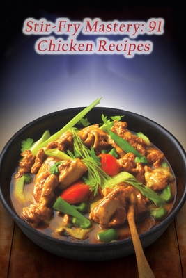 Stir-Fry Mastery: 91 Chicken Recipes By Fusion Food Feast Naga Cover Image