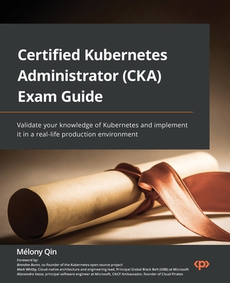 Certified Kubernetes Administrator (CKA) Exam Guide: Validate your knowledge of Kubernetes and implement it in a real-life production environment Cover Image