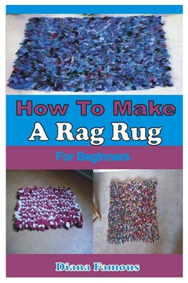 How to Make a Rag Rug for Beginners: A Complete Step by Step Guide to Learn the Basics of Making Rag Rug Cover Image