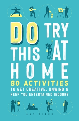 Do Try This at Home: 80 Activities to Get Creative, Unwind & Keep You Entertained Indoors Cover Image