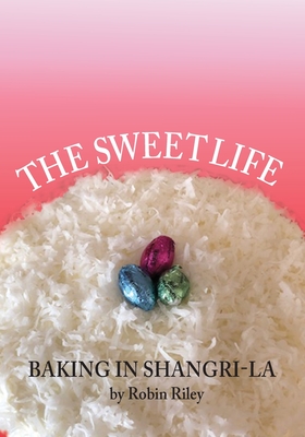 The Sweet Life: Baking in Shangri-La By Robin Riley Cover Image