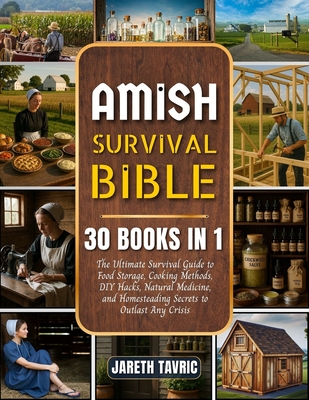 Amish Survival Bible: [30 Books in 1] The Ultimate Survival Guide to Food Storage, Cooking Methods, DIY Hacks, Natural Medicine, and Homesteading Secr By Jareth Tavric Cover Image