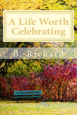 A Life Worth Celebrating By B. Richard Cover Image
