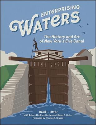 Enterprising Waters: The History and Art of New York's Erie Canal (Excelsior Editions) By Brad L. Utter, Ashley Hopkins-Benton (With), Karen E. Quinn (With) Cover Image