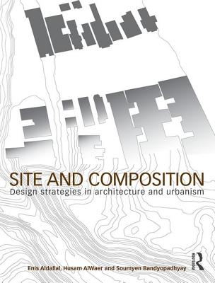 Site and Composition: Design Strategies in Architecture and Urbanism By Enis Aldallal, Husam Alwaer, Soumyen Bandyopadhyay Cover Image