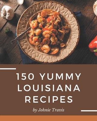 150 Yummy Louisiana Recipes: The Best-ever of Yummy Louisiana Cookbook Cover Image