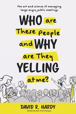 Who are These People and Why are They Yelling at me?: The Art and Science of Managing Large Angry Public Meetings Cover Image