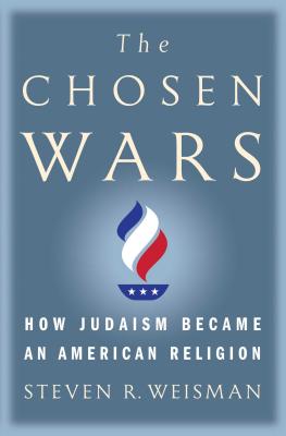 The Chosen Wars: How Judaism Became an American Religion By Steven R. Weisman Cover Image