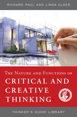 The Nature and Functions of Critical & Creative Thinking (Thinker's Guide Library) Cover Image