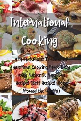 International Cooking: 4 Manuscripts: Traditional American Cooking Made Easy with Authentic American Recipes (Best Recipes from Around the Wo Cover Image
