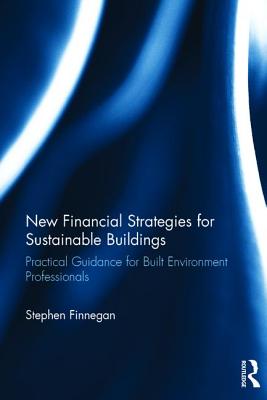 New Financial Strategies for Sustainable Buildings: Practical Guidance for Built Environment Professionals By Stephen Finnegan Cover Image