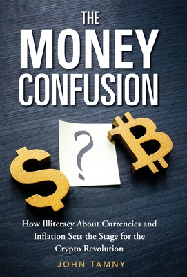 The Money Confusion: How Illiteracy About Currencies and Inflation Sets the Stage for the Crypto Revolution By John Tamny Cover Image