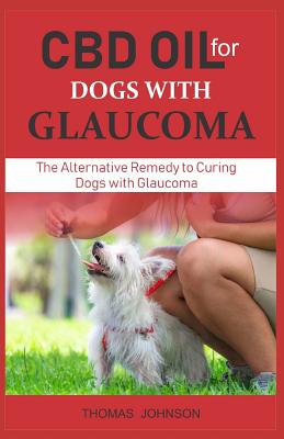 CBD Oil for Dogs with Glaucoma: The Alternative Remedy to Curing Dogs with Glaucoma By Thomas Johnson Cover Image