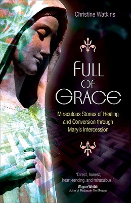 Full of Grace: Miraculous Stories of Healing and Conversion Through Mary's Intercession By Christine Watkins Cover Image