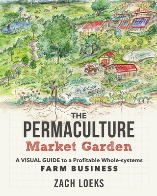 The Permaculture Market Garden: A Visual Guide to a Profitable Whole-Systems Farm Business By Zach Loeks Cover Image