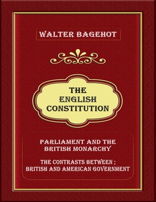 The English Constitution: Parliament and the British monarchy, and the contrasts between British and American government Cover Image