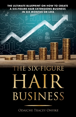 The Ultimate Blueprint on How to Create a Six-Figure Hair Extensions Business: In Six Months or Less