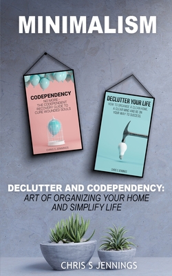 Minimalism: 2 Manuscripts Declutter And Codependency: Art of organising your home and simplify life By Chris S. Jennings Cover Image