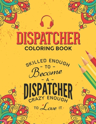 Dispatcher Coloring Book: A Snarky & Humorous Dispatcher Adult Coloring Book for Stress Relief & Relaxation - Dispatcher Gifts for Women, Men an By Dispatcher Passion Press Cover Image