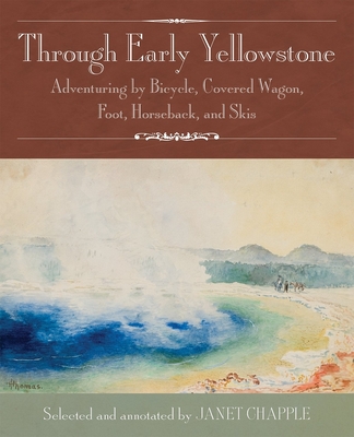 Through Early Yellowstone: Adventuring by Bicycle, Covered Wagon, Foot, Horseback, and Skis