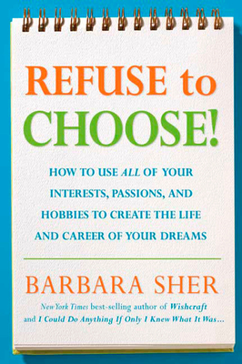 Refuse to Choose!: Use All of Your Interests, Passions, and Hobbies to Create the Life and Career of Your Dreams By Barbara Sher Cover Image