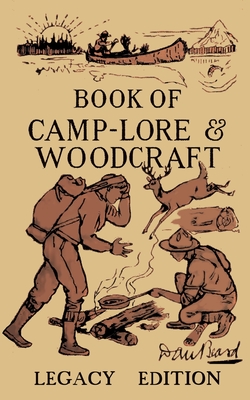 The Book Of Camp-Lore And Woodcraft - Legacy Edition: Dan Beard's Classic Manual On Making The Most Out Of Camp Life In The Woods And Wilds (Library of American Outdoors Classics #9)