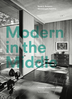 Modern in the Middle: Chicago Houses 1929-75 By Susan Benjamin, Michelangelo Sabatino, Pauline Saliga (Foreword by) Cover Image