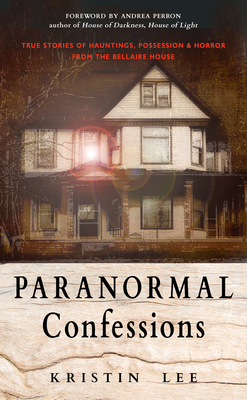 Paranormal Confessions: True Stories of Hauntings, Possession, and Horror from the Bellaire House By Kristin Lee, Andrea Perron (Foreword by) Cover Image