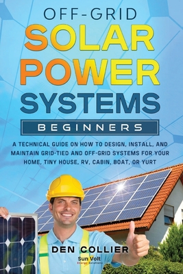 Off-Grid Solar Power Systems Beginners: A Technical Guide on How to Design, Install and maintain Off Grid & On Grid Systems for Your Home, Tiny House, Cover Image