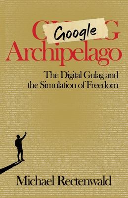 Google Archipelago: The Digital Gulag and the Simulation of Freedom By Michael Rectenwald Cover Image